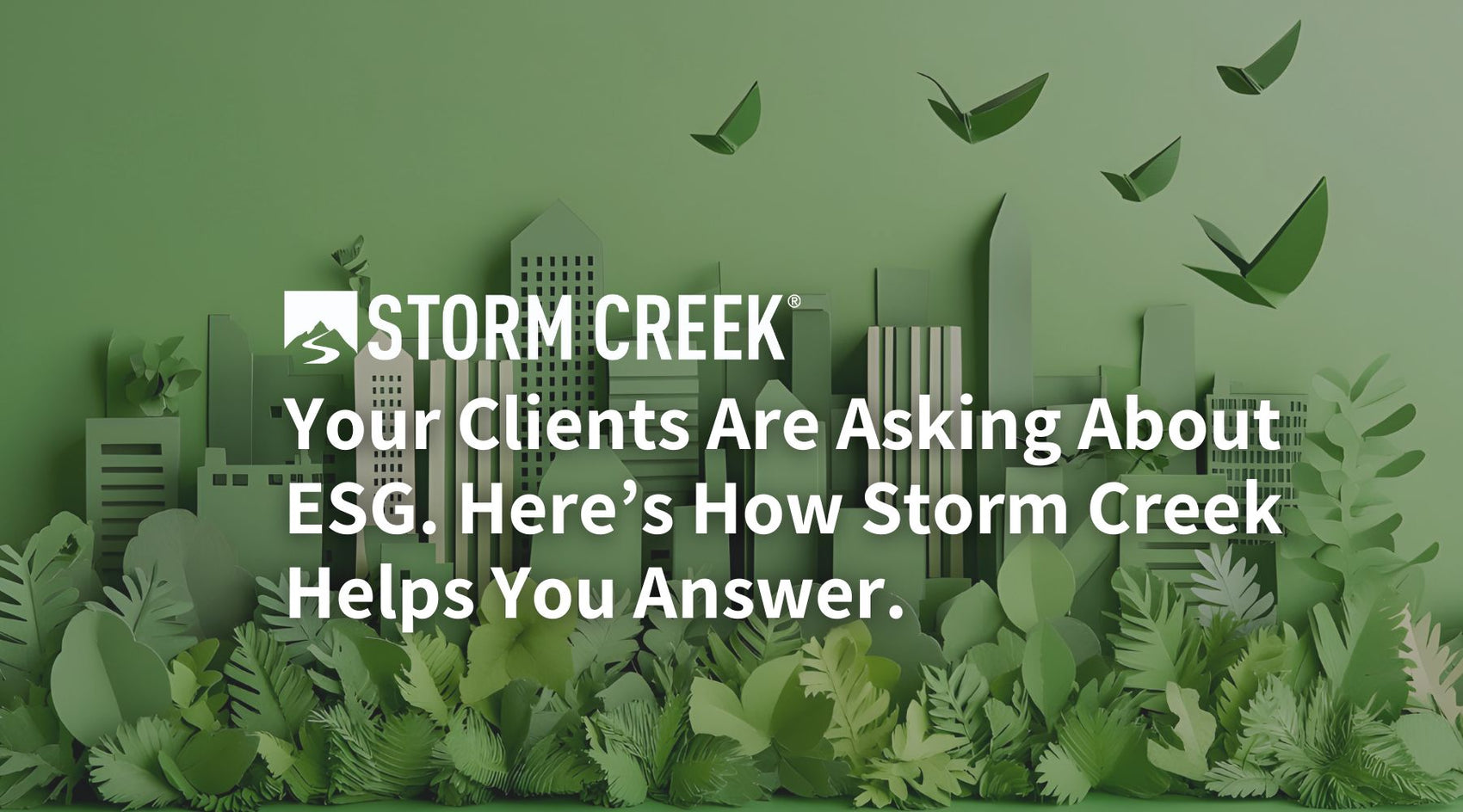 Your Clients Are Asking About ESG. Here’s How Storm Creek Helps You Answer.